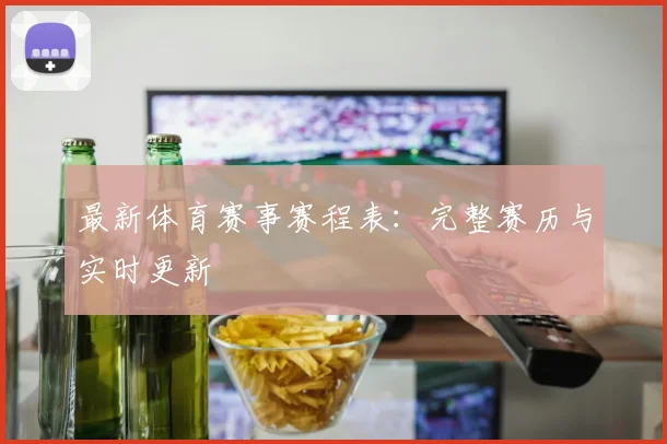 最新体育赛事赛程表:完整赛历与实时更新