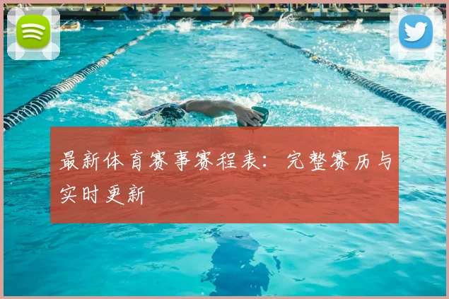 最新体育赛事赛程表:完整赛历与实时更新