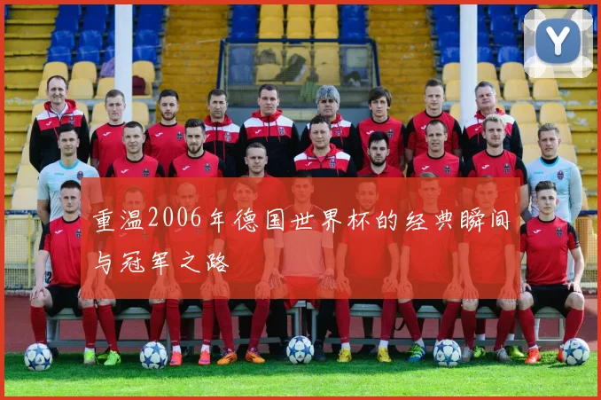 重温2006年德国世界杯的经典瞬间与冠军之路
